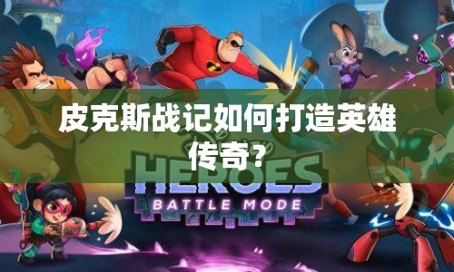 皮克斯戰(zhàn)記如何打造英雄傳奇？