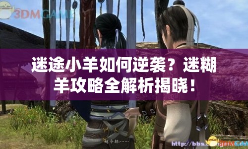 迷途小羊如何逆襲？迷糊羊攻略全解析揭曉！