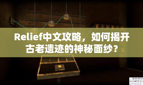 Relief中文攻略，如何揭開古老遺跡的神秘面紗？