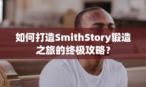 如何打造SmithStory鍛造之旅的終極攻略？
