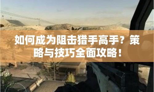 如何成為阻擊獵手高手？策略與技巧全面攻略！