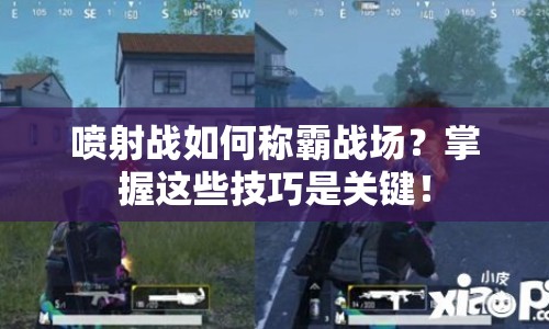 噴射戰(zhàn)如何稱霸戰(zhàn)場(chǎng)？掌握這些技巧是關(guān)鍵！