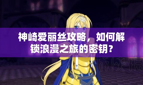 神崎愛麗絲攻略，如何解鎖浪漫之旅的密鑰？
