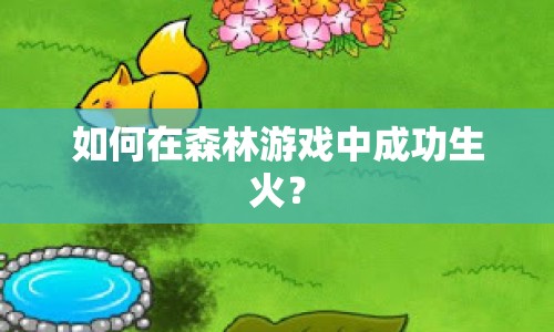 如何在森林游戲中成功生火？