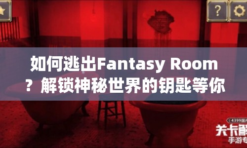 如何逃出Fantasy Room？解鎖神秘世界的鑰匙等你來拿！