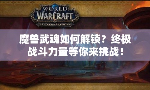 魔獸武魂如何解鎖？終極戰(zhàn)斗力量等你來挑戰(zhàn)！