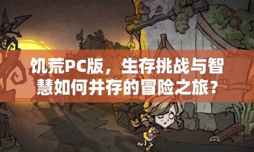 饑荒PC版，生存挑戰(zhàn)與智慧如何并存的冒險之旅？
