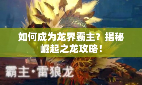 如何成為龍界霸主？揭秘崛起之龍攻略！