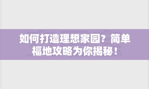 如何打造理想家園？簡單福地攻略為你揭秘！