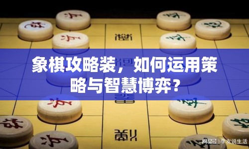 象棋攻略裝，如何運用策略與智慧博弈？