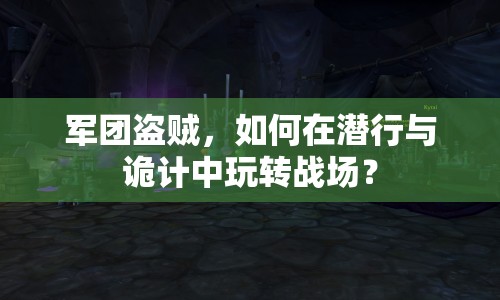軍團(tuán)盜賊，如何在潛行與詭計中玩轉(zhuǎn)戰(zhàn)場？