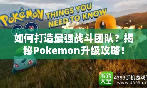 如何打造最強戰(zhàn)斗團隊？揭秘Pokemon升級攻略！