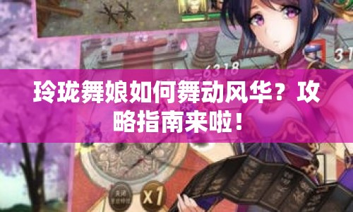 玲瓏舞娘如何舞動風(fēng)華？攻略指南來啦！