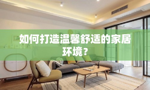如何打造溫馨舒適的家居環(huán)境？