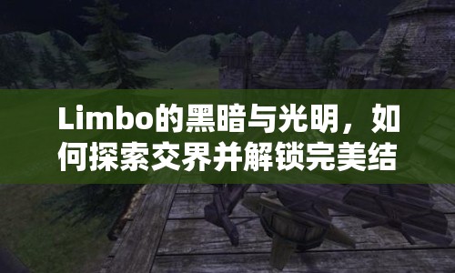 Limbo的黑暗與光明，如何探索交界并解鎖完美結(jié)局？