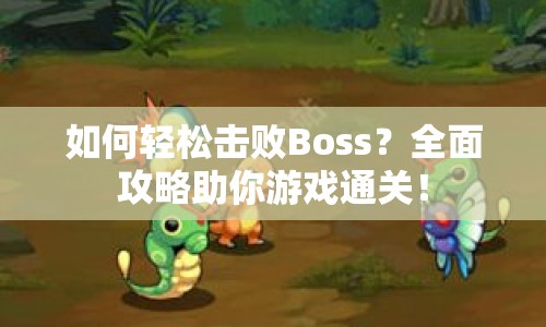 如何輕松擊敗Boss？全面攻略助你游戲通關(guān)！