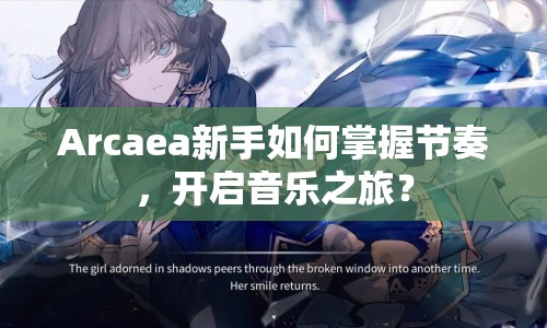 Arcaea新手如何掌握節(jié)奏，開(kāi)啟音樂(lè)之旅？