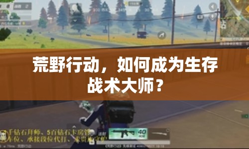 荒野行動，如何成為生存戰(zhàn)術(shù)大師？