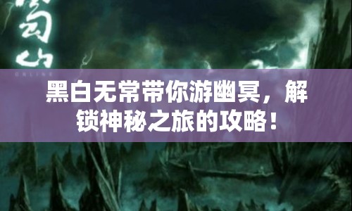 黑白無(wú)常帶你游幽冥，解鎖神秘之旅的攻略！
