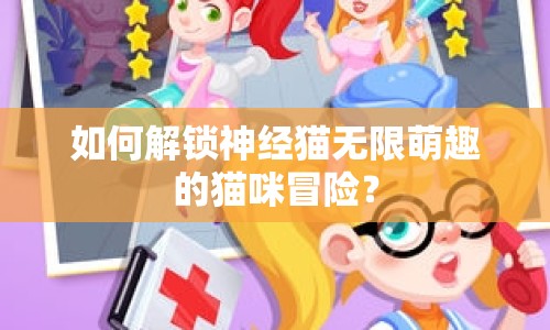 如何解鎖神經(jīng)貓無限萌趣的貓咪冒險？