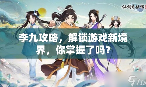李九攻略，解鎖游戲新境界，你掌握了嗎？