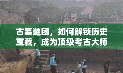 古墓謎團(tuán)，如何解鎖歷史寶藏，成為頂級考古大師？