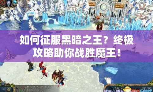 如何征服黑暗之王？終極攻略助你戰(zhàn)勝魔王！