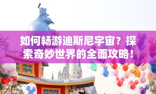 如何暢游迪斯尼宇宙？探索奇妙世界的全面攻略！
