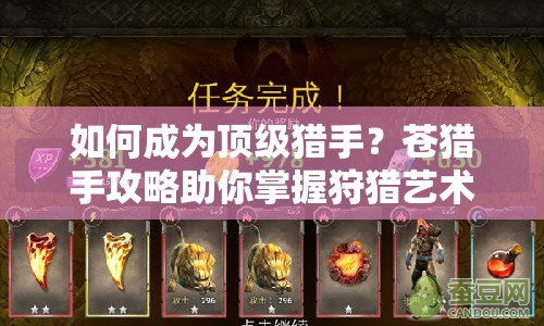 如何成為頂級(jí)獵手？蒼獵手攻略助你掌握狩獵藝術(shù)！
