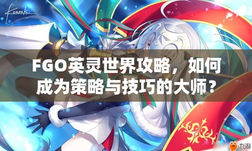 FGO英靈世界攻略，如何成為策略與技巧的大師？