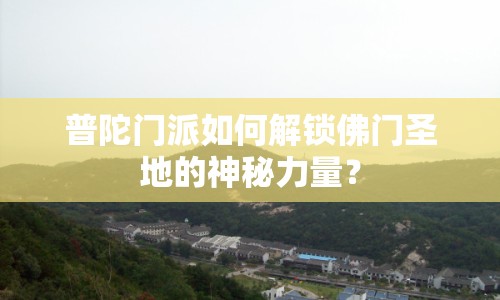 普陀門派如何解鎖佛門圣地的神秘力量？