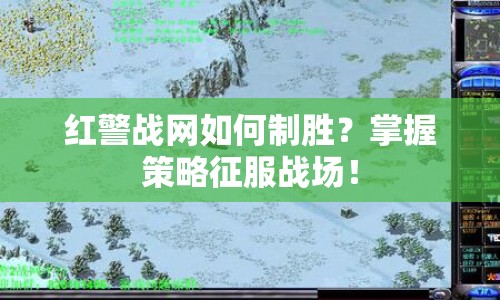 紅警戰(zhàn)網(wǎng)如何制勝？掌握策略征服戰(zhàn)場！