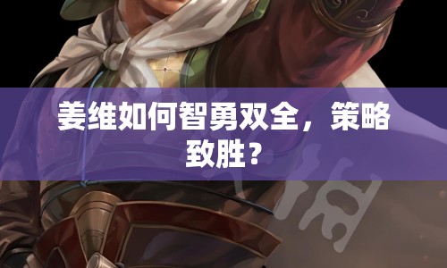 姜維如何智勇雙全，策略致勝？