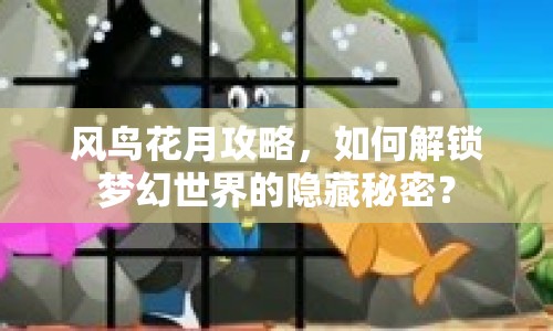風(fēng)鳥花月攻略，如何解鎖夢幻世界的隱藏秘密？