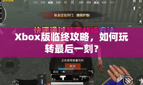 Xbox版臨終攻略，如何玩轉(zhuǎn)最后一刻？