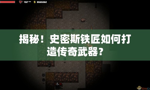 揭秘！史密斯鐵匠如何打造傳奇武器？