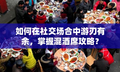 如何在社交場合中游刃有余，掌握混酒席攻略？