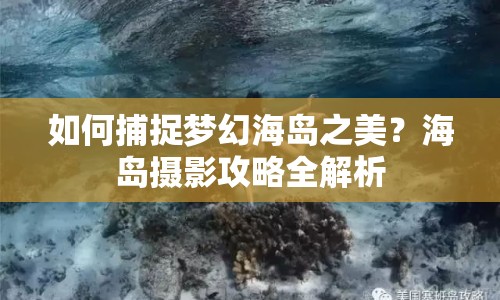 如何捕捉夢幻海島之美？海島攝影攻略全解析
