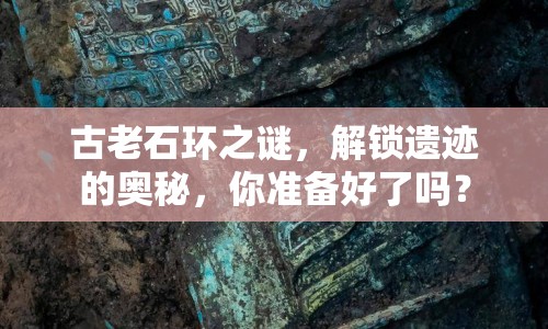 古老石環(huán)之謎，解鎖遺跡的奧秘，你準備好了嗎？