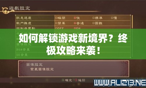 如何解鎖游戲新境界？終極攻略來襲！