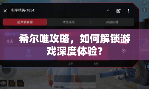 希爾唯攻略，如何解鎖游戲深度體驗？