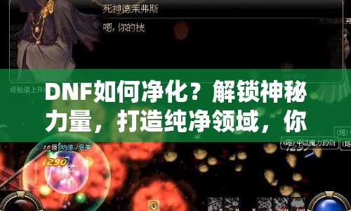 DNF如何凈化？解鎖神秘力量，打造純凈領(lǐng)域，你學(xué)會了嗎？