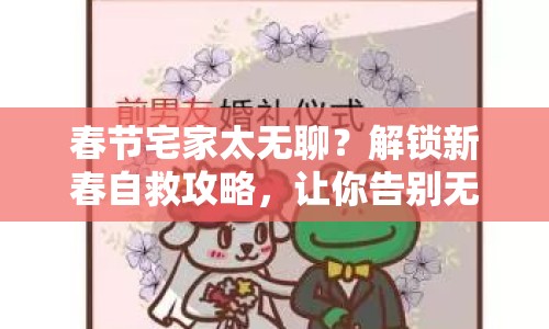 春節(jié)宅家太無聊？解鎖新春自救攻略，讓你告別無聊模式！