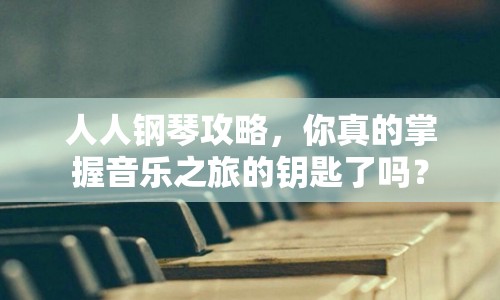 人人鋼琴攻略，你真的掌握音樂之旅的鑰匙了嗎？