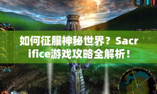 如何征服神秘世界？Sacrifice游戲攻略全解析！