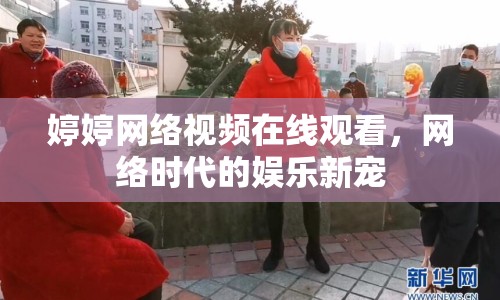 婷婷網(wǎng)絡(luò)視頻在線觀看，網(wǎng)絡(luò)時代的娛樂新寵