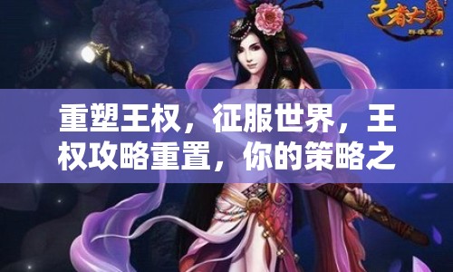 重塑王權(quán)，征服世界，王權(quán)攻略重置，你的策略之旅準(zhǔn)備好了嗎？