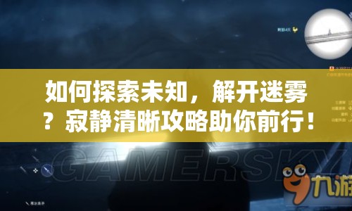 如何探索未知，解開迷霧？寂靜清晰攻略助你前行！