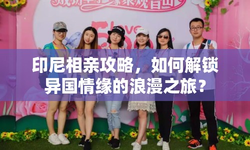 印尼相親攻略，如何解鎖異國情緣的浪漫之旅？