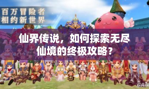 仙界傳說(shuō)，如何探索無(wú)盡仙境的終極攻略？